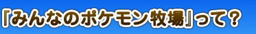 『みんなのポケモン牧場』って?|『みんなのポケモン牧場』公式サイト ポケットモンスターオフィシャルサイト