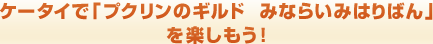 ケータイで「プクリンのギルド みならいみはりばん」を楽しもう！