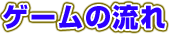ゲームの流れ