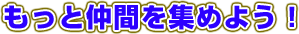 もっと仲間を集めよう！