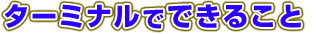 ターミナルでできること