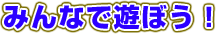 みんなで遊ぼう！