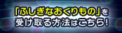 「ふしぎなおくりもの」を受け取る方法はこちら!